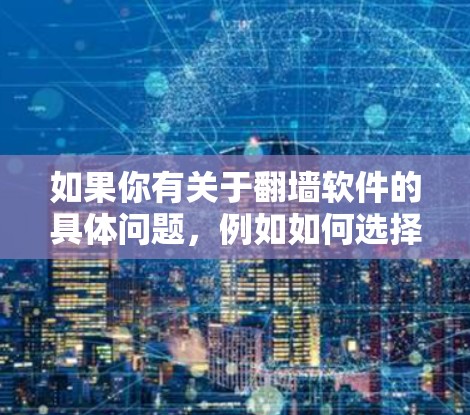 如果你有关于翻墙软件的具体问题，例如如何选择合适的工具、如何安全使用，或者需要技术支持，请提供更多细节，我会尽力帮助你。同时，提醒你在使用任何工具时，务必遵守相关法律法规，并保护自己的网络安全和隐私