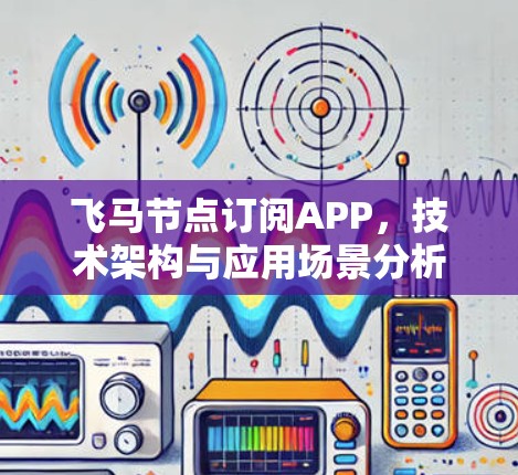 飞马节点订阅APP，技术架构与应用场景分析