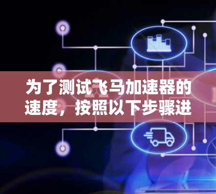 为了测试飞马加速器的速度，按照以下步骤进行