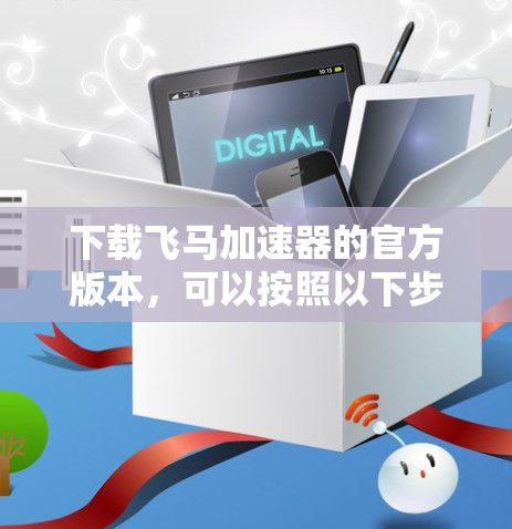 下载飞马加速器的官方版本，可以按照以下步骤进行