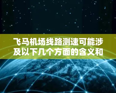 飞马机场线路测速可能涉及以下几个方面的含义和相关信息