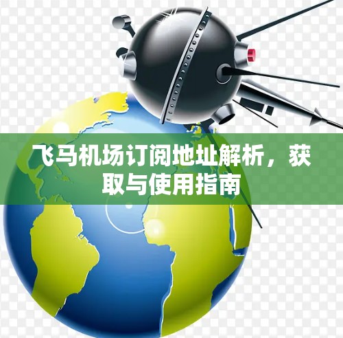 飞马机场订阅地址解析，获取与使用指南