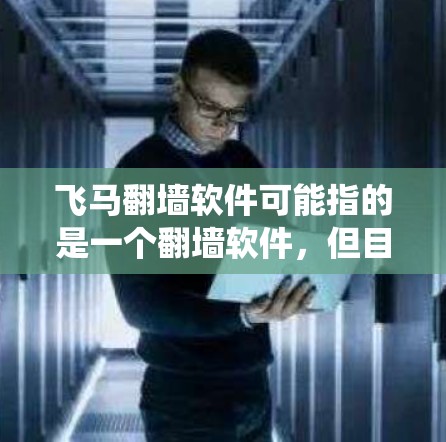 飞马翻墙软件可能指的是一个翻墙软件，但目前没有确切的信息表明有一个名为飞马翻墙的具体软件。翻墙软件通常用于绕过网站的访问限制，但使用这样的软件可能涉及法律风险