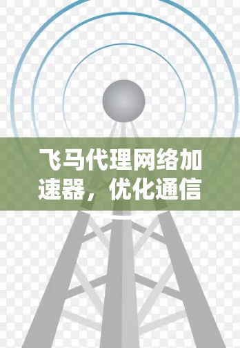 飞马代理网络加速器，优化通信系统性能
