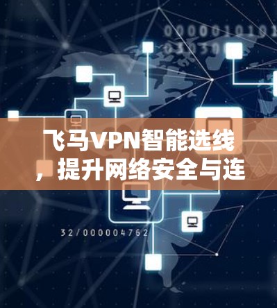 飞马VPN智能选线，提升网络安全与连接效率的技术解析