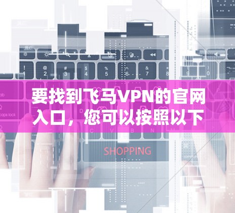 要找到飞马VPN的官网入口，您可以按照以下步骤操作