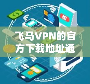 飞马VPN的官方下载地址通常可以通过其官方网站或相关的应用商店找到。如果您需要下载飞马VPN，建议直接访问其官方网站或通过官方授权的应用商店进行下载。确保从官方渠道获取，以保证下载的安全性和合法性