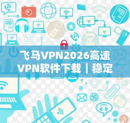 飞马VPN2026高速VPN软件下载｜稳定节点推荐